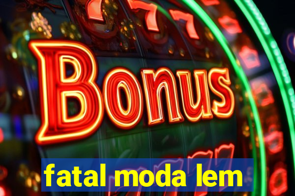 fatal moda lem